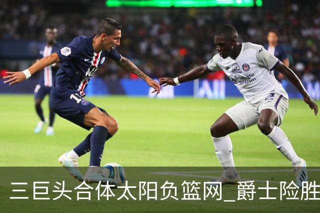 三巨头合体太阳负篮网 爵士险胜尼克斯止3连败