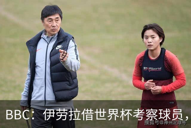 BBC：伊劳拉借世界杯考察球员，维尔茨、伊萨克发挥出色利好红军