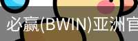 必赢(BWIN)亚洲官网 - 中国唯一官方体育站